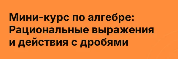 Мини-курс по алгебре: Рациональные выражения и действия с дробями