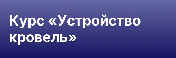 Курс «Устройство кровель»