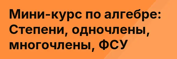 Мини-курс по алгебре: Степени, одночлены, многочлены, ФСУ