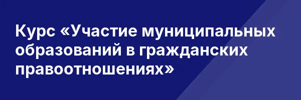 Курс «Участие муниципальных образований в гражданских правоотношениях»