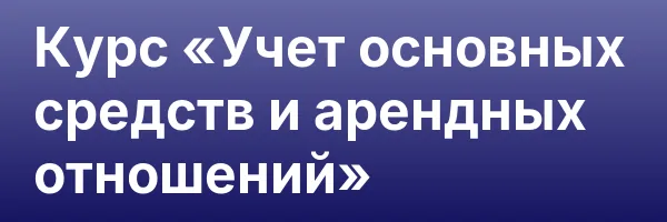 Курс «Учет основных средств и арендных отношений»