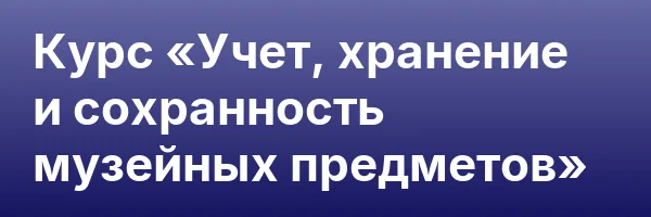 Курс «Учет, хранение и сохранность музейных предметов»