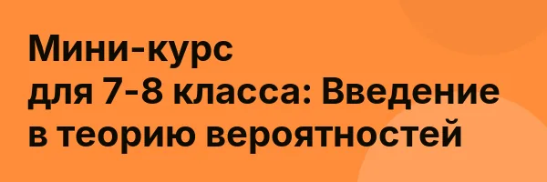 Мини-курс для 7-8 класса: Введение в теорию вероятностей