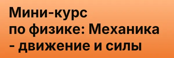Мини-курс по физике: Механика — движение и силы