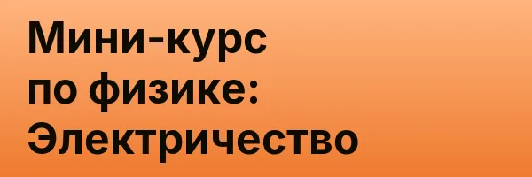 Мини-курс по физике: Электричество