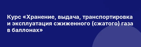 Курс «Хранение, выдача, транспортировка и эксплуатация сжиженного (сжатого) газа в баллонах»