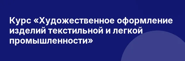 Курс «Художественное оформление изделий текстильной и легкой промышленности»