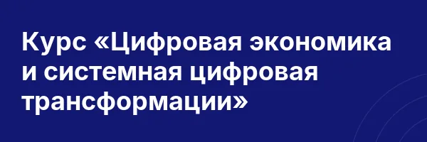 Курс «Цифровая экономика и системная цифровая трансформации»