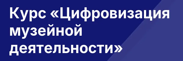 Курс «Цифровизация музейной деятельности»
