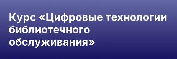 Курс «Цифровые технологии библиотечного обслуживания»