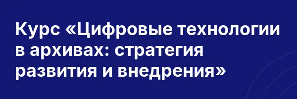 Курс «Цифровые технологии в архивах: стратегия развития и внедрения»