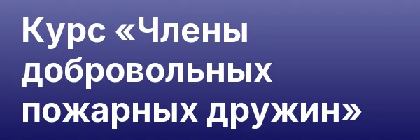 Курс «Члены добровольных пожарных дружин»