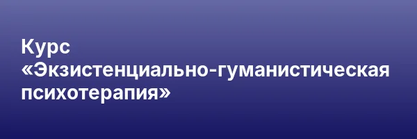 Курс «Экзистенциально-гуманистическая психотерапия»