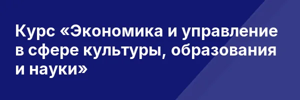 Курс «Экономика и управление в сфере культуры, образования и науки»