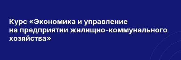 Курс «Экономика и управление на предприятии жилищно-коммунального хозяйства»