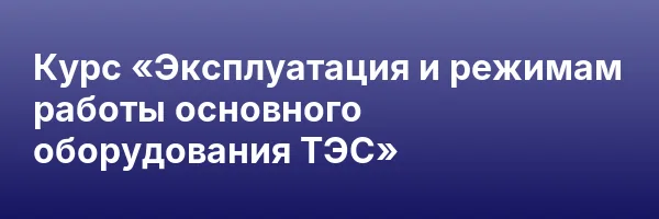 Курс «Эксплуатация и режимам работы основного оборудования ТЭС»