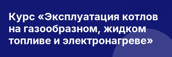Курс «Эксплуатация котлов на газообразном, жидком топливе и электронагреве»
