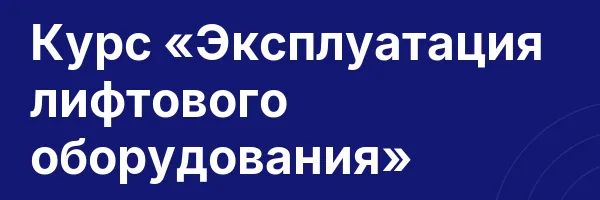 Курс «Эксплуатация лифтового оборудования»
