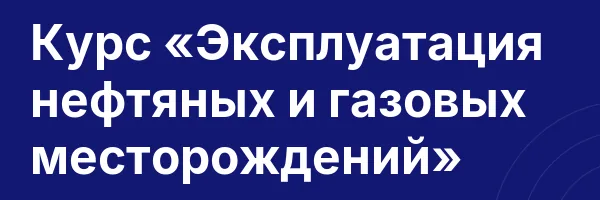 Курс «Эксплуатация нефтяных и газовых месторождений»