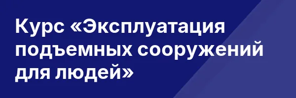 Курс «Эксплуатация подъемных сооружений для людей»