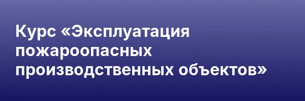 Курс «Эксплуатация пожароопасных производственных объектов»