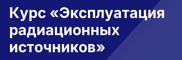 Курс «Эксплуатация радиационных источников»
