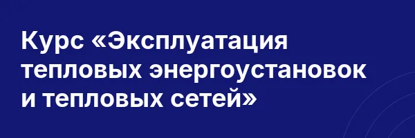Курс «Эксплуатация тепловых энергоустановок и тепловых сетей»
