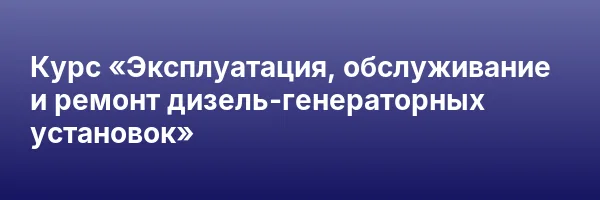 Курс «Эксплуатация, обслуживание и ремонт дизель-генераторных установок»