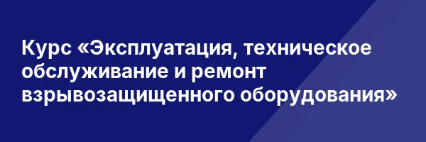 Курс «Эксплуатация, техническое обслуживание и ремонт взрывозащищенного оборудования»
