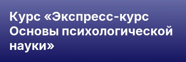 Курс «Экспресс-курс Основы психологической науки»