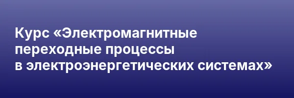Курс «Электромагнитные переходные процессы в электроэнергетических системах»