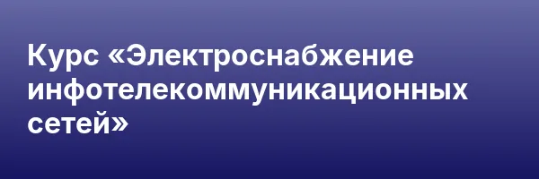 Курс «Электроснабжение инфотелекоммуникационных сетей»