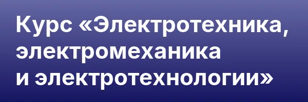 Курс «Электротехника, электромеханика и электротехнологии»
