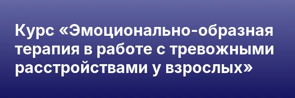 Курс «Эмоционально-образная терапия в работе с тревожными расстройствами у взрослых»