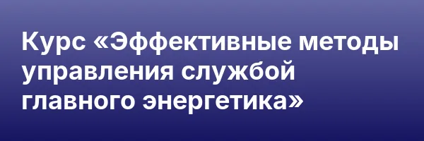 Курс «Эффективные методы управления службой главного энергетика»