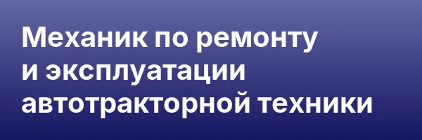 Механик по ремонту и эксплуатации автотракторной техники
