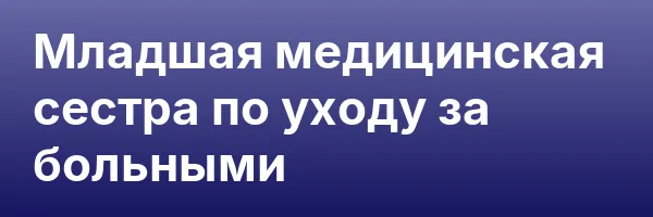Младшая медицинская сестра по уходу за больными