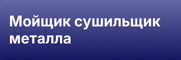 Мойщик сушильщик металла