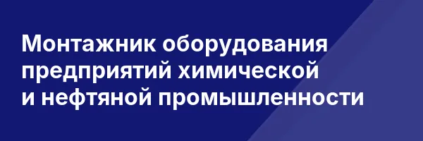 Монтажник оборудования предприятий химической и нефтяной промышленности