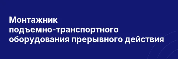 Монтажник подъемно-транспортного оборудования прерывного действия