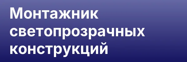 Монтажник светопрозрачных конструкций