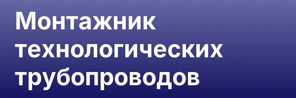 Монтажник технологических трубопроводов