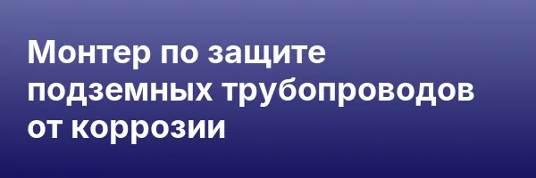 Монтер по защите подземных трубопроводов от коррозии