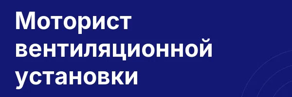 Моторист вентиляционной установки