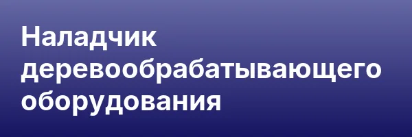 Наладчик деревообрабатывающего оборудования