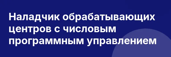 Наладчик обрабатывающих центров с числовым программным управлением
