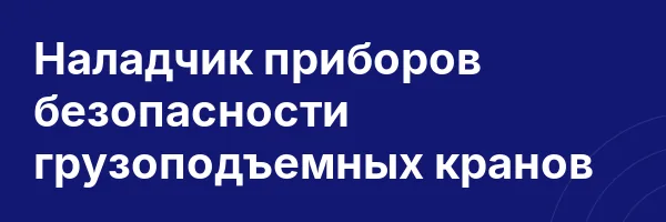 Наладчик приборов безопасности грузоподъемных кранов