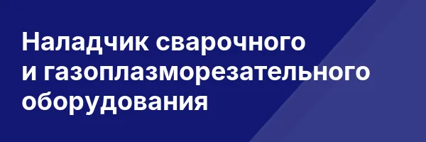 Наладчик сварочного и газоплазморезательного оборудования