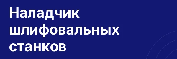 Наладчик шлифовальных станков