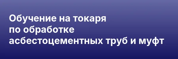Обучение на токаря по обработке асбестоцементных труб и муфт